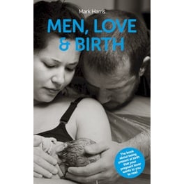 Men, Love & Birth : The book about being present at birth that your pregnant lover wants you to read