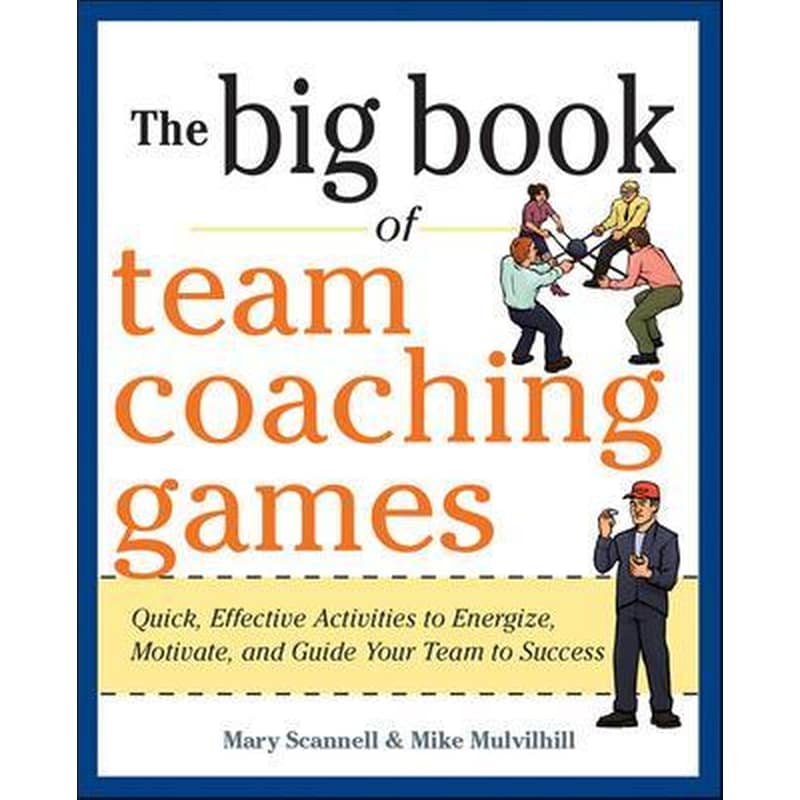 The Big Book of Team Coaching Games: Quick, Effective Activities to Energize, Motivate, and Guide Your Team to Success