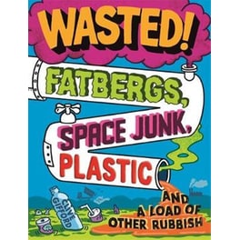 Wasted : Fatbergs Space Junk Plastic and a load of other Rubbish