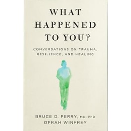 What Happened to You? : Conversations on Trauma, Resilience, and Healing