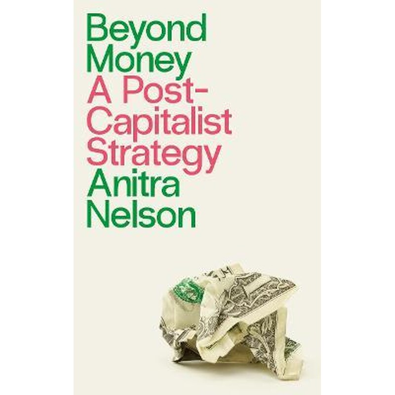 Beyond Money : A Postcapitalist Strategy