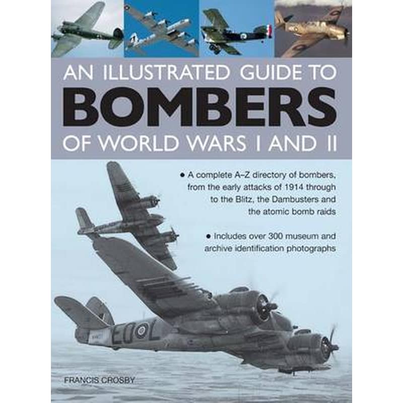 An Illustrated Guide to Bombers of World Wars I and Ii- a Complete A-z Directory of Bombers, from Early Attacks of 1914 Through to the Blitz, the Damb