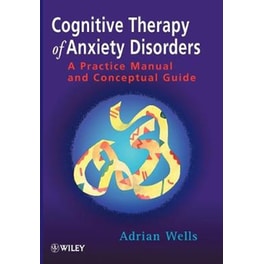 Cognitive Therapy of Anxiety Disorders - A Practice Manual & Conceptual Guide