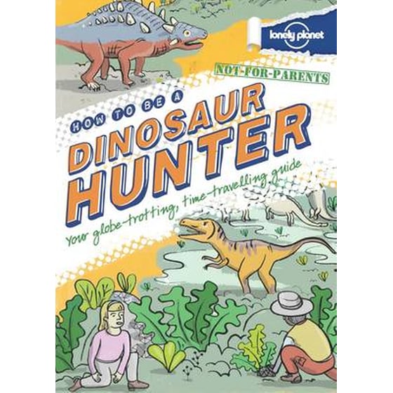 Not For Parents How to be a Dinosaur Hunter: Everything You Ever Wanted to Know image 0
