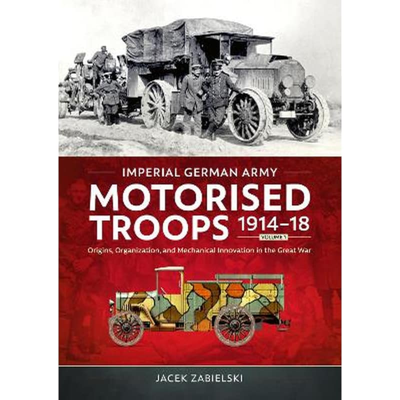 Imperial German Army Motorised Troops 1914-18 Volume 1