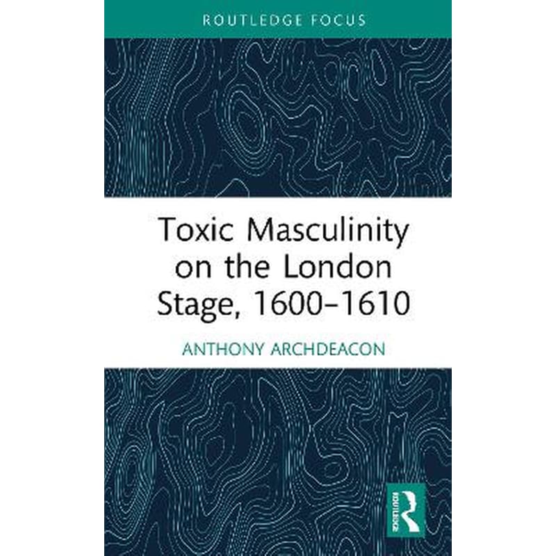 Toxic Masculinity on the London Stage, 1600–1610