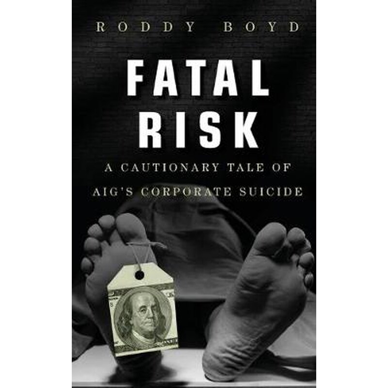 Fatal Risk - A Cautionary Tale of AIGs Corporate Suicide