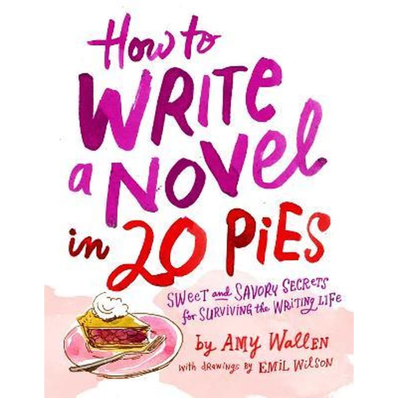 How To Write a Novel in 20 Pies : Sweet and Savory Tips for the Writing Life