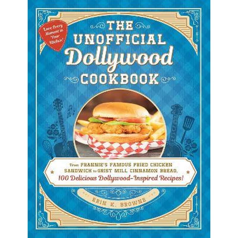 The Unofficial Dollywood Cookbook : From Frannies Famous Fried Chicken Sandwiches to Grist Mill Cinnamon Bread, 100 Delicious Dollywood-Inspired Recipes!