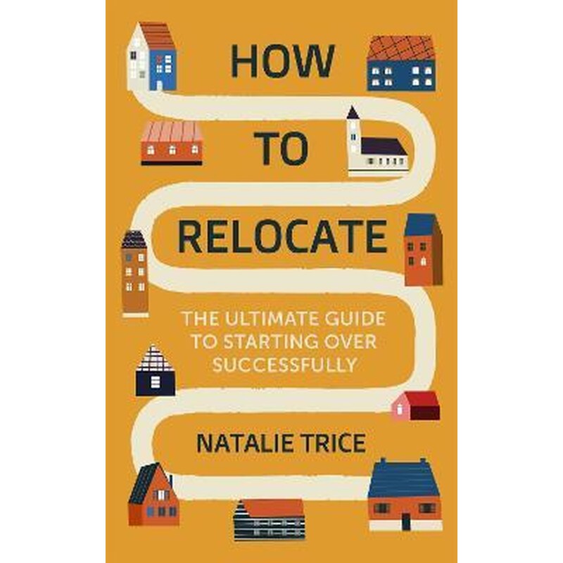 How to Relocate : The Ultimate Guide to Starting Over Successfully