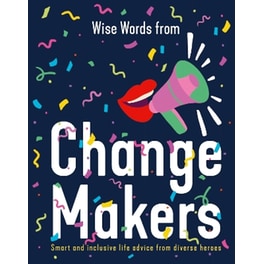 Wise Words from Change Makers: Smart and inclusive life advice from diverse heroes