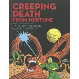Creeping Death From Neptune: The Life & Comics Of Basil Wolverton Vol.1