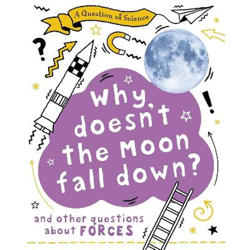 Question of Science: Why Doesnt the Moon Fall Down? And Other Questions about Forces