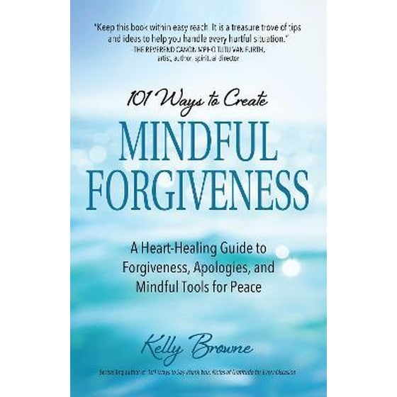 101 Ways to Create Mindful Forgiveness : A Heart-Healing Guide to Forgiveness, Apologies, and Mindful Tools for Peace image 0