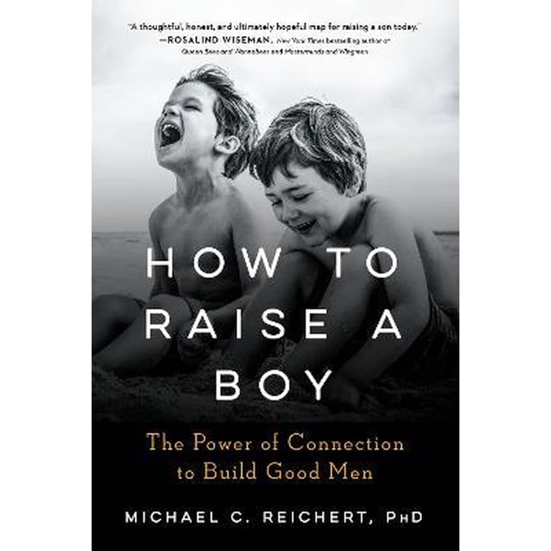How to Raise a Boy : The Power of Connection to Build Good Men