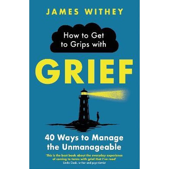 How to Get to Grips with Grief : 40 Ways to Manage the Unmanageable image 0