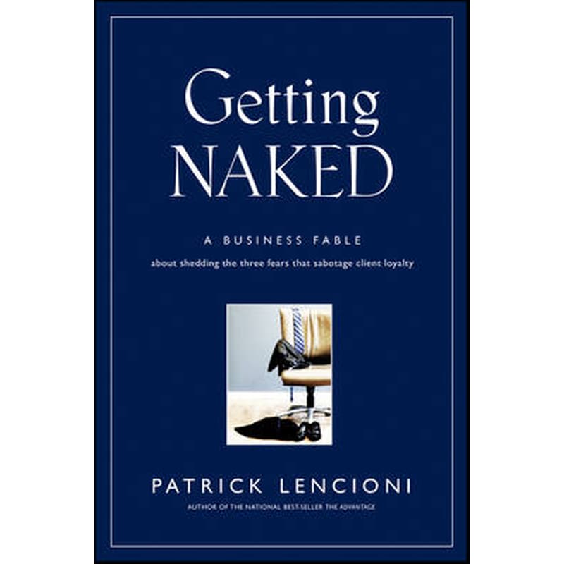 Getting Naked - A Business Fable About Shedding the Three Fears That Sabotage Client Loyalty