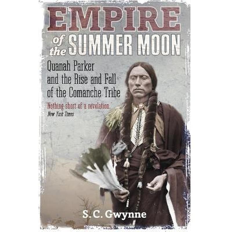Empire of the Summer Moon : Quanah Parker and the Rise and Fall of the Comanches, the Most Powerful Indian Tribe in American History