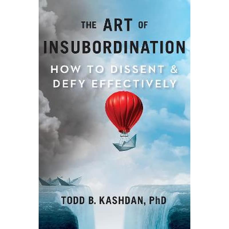 The Art Of Insubordination : How to Dissent and Defy Effectively