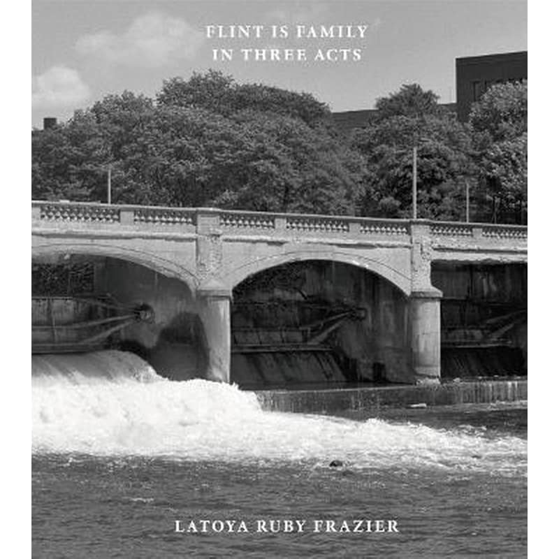 Latoya Ruby Frazier: Flint is Family in Three Acts