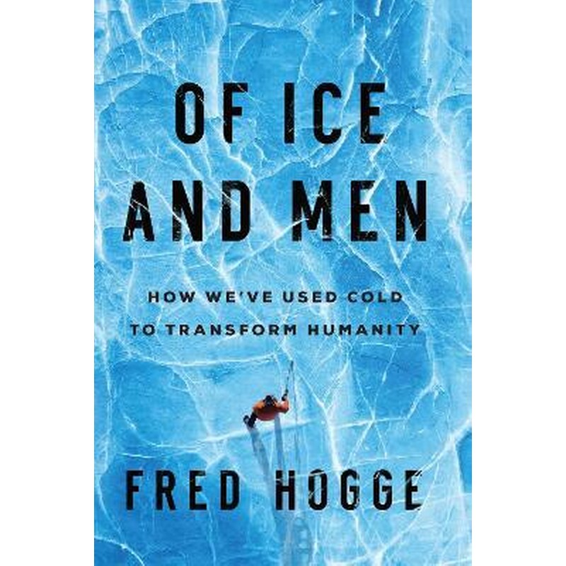 Of Ice and Men : How Weve Used Cold to Transform Humanity