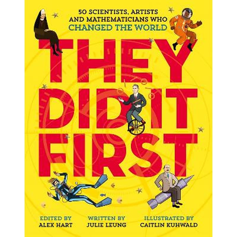 They Did It First. 50 Scientists, Artists and Mathematicians Who Changed the World