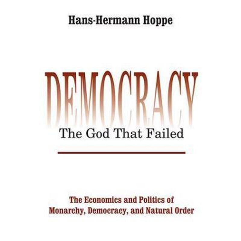 Democracy - The God That Failed : The Economics and Politics of Monarchy, Democracy and Natural Order