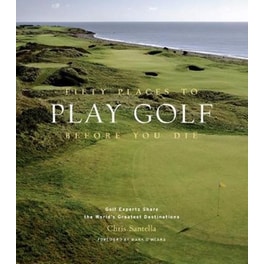 Fifty Places to Play Golf Before You Die: Golf Experts Share the World's Greatest Destinations