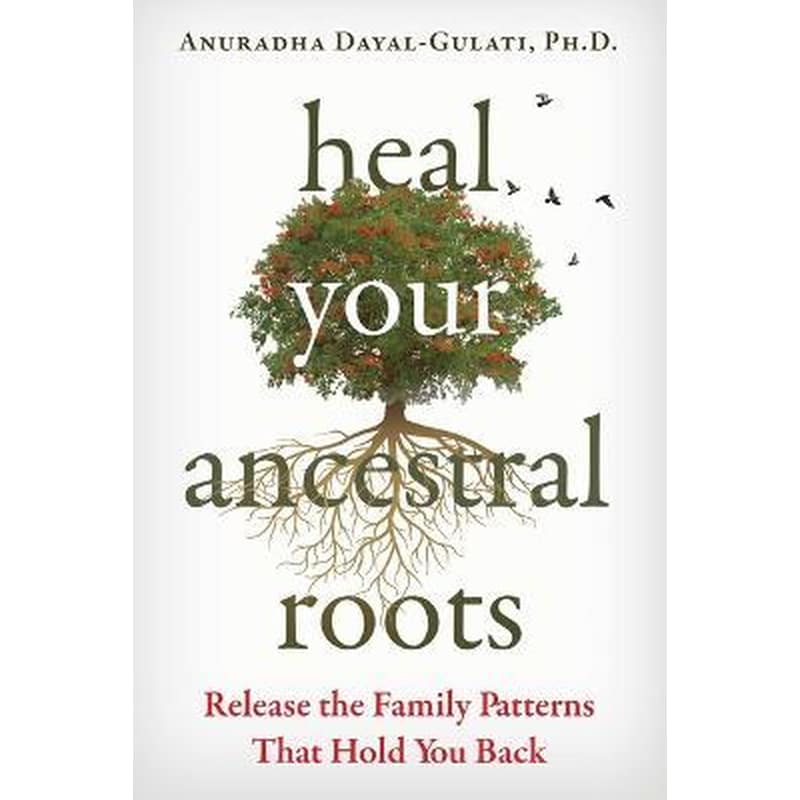Heal Your Ancestral Roots : Release the Family Patterns That Hold You Back