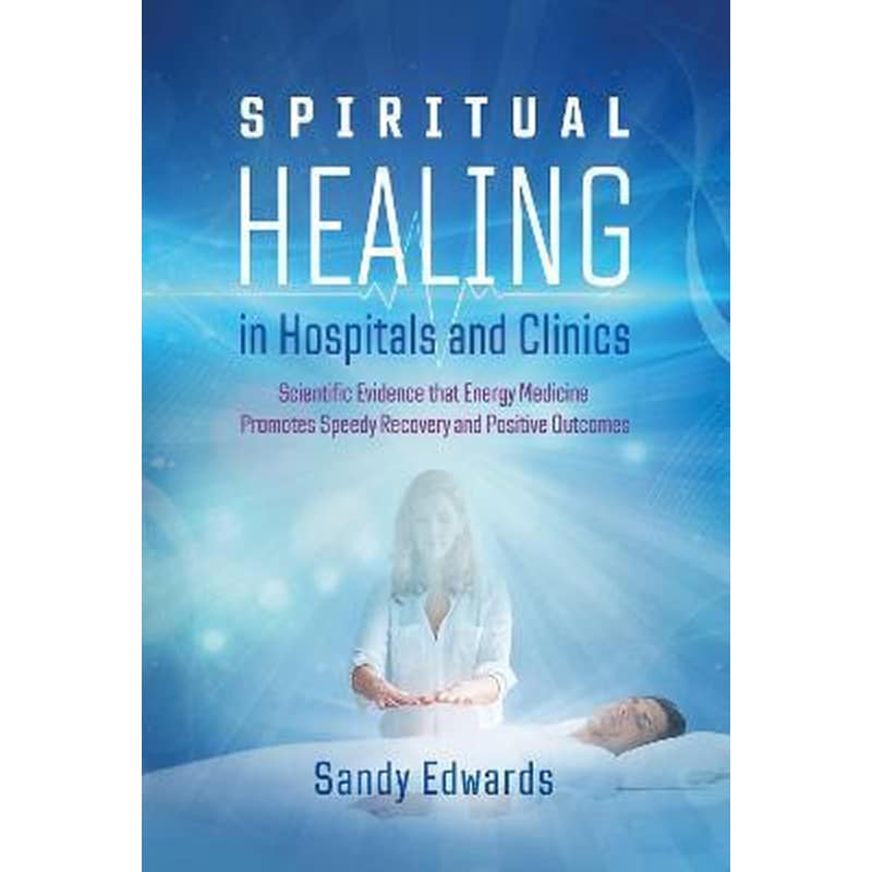 Spiritual Healing in Hospitals and Clinics: Scientific Evidence that Energy Medicine Promotes Speedy Recovery and Positive Outcomes