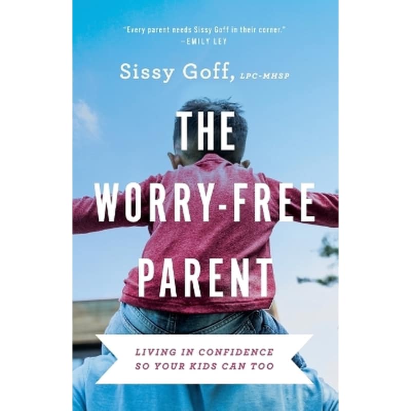 The Worry–Free Parent – Living in Confidence So Your Kids Can Too