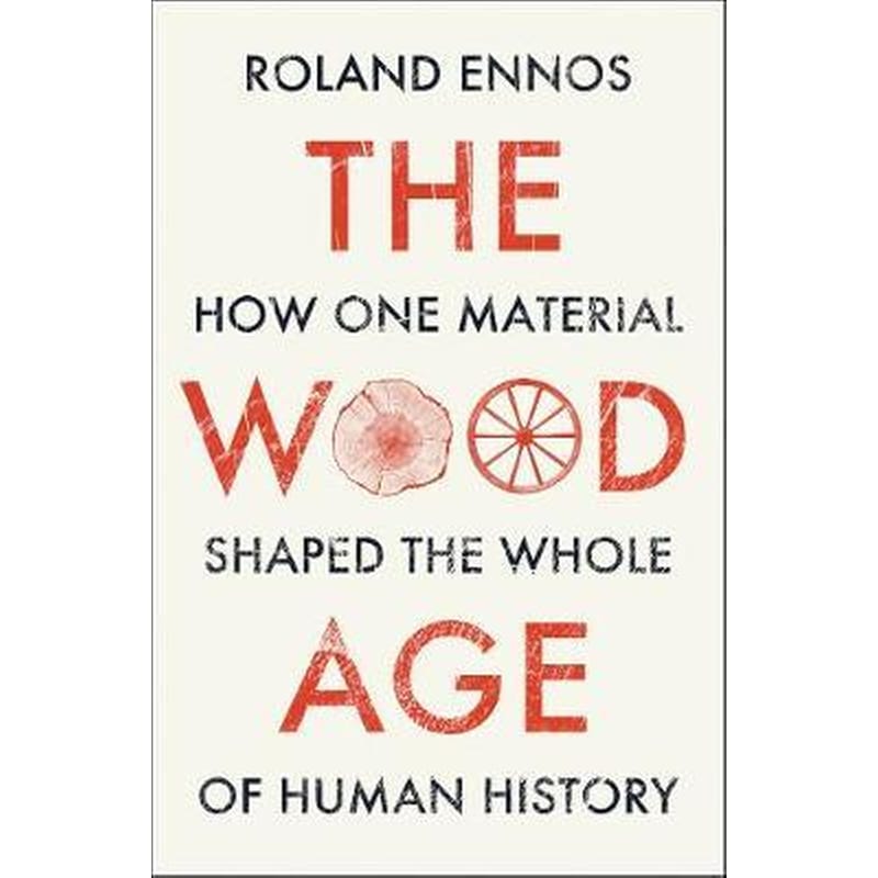 The Wood Age : How One Material Shaped the Whole of Human History
