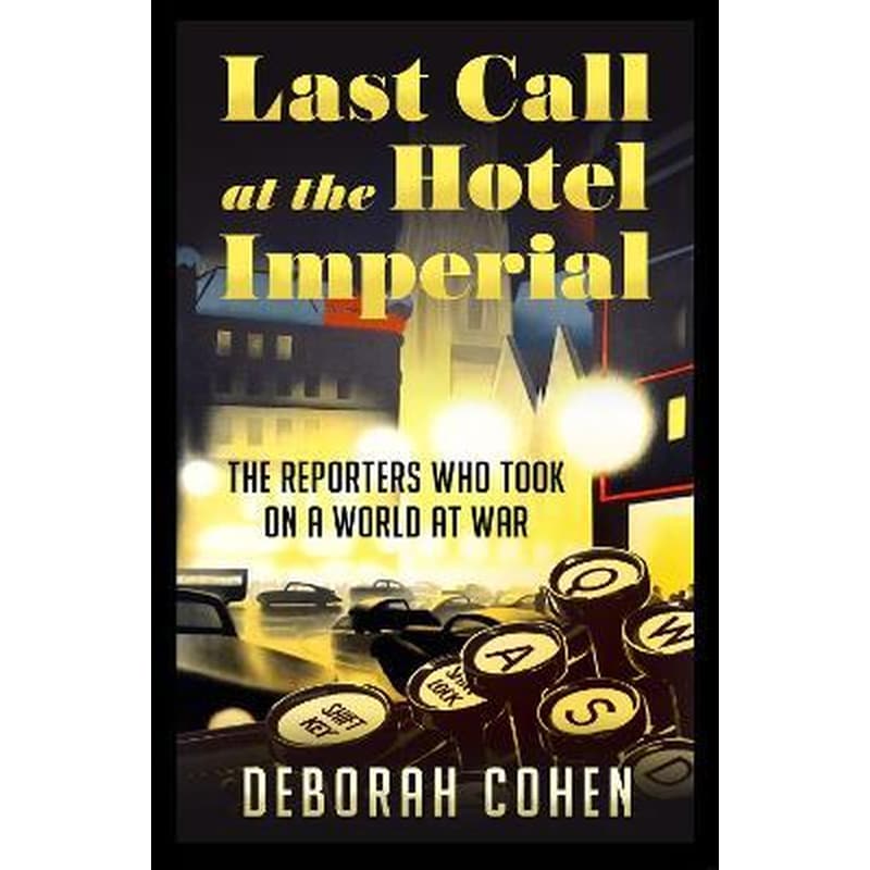Last Call at the Hotel Imperial : The Reporters Who Took on a World at War