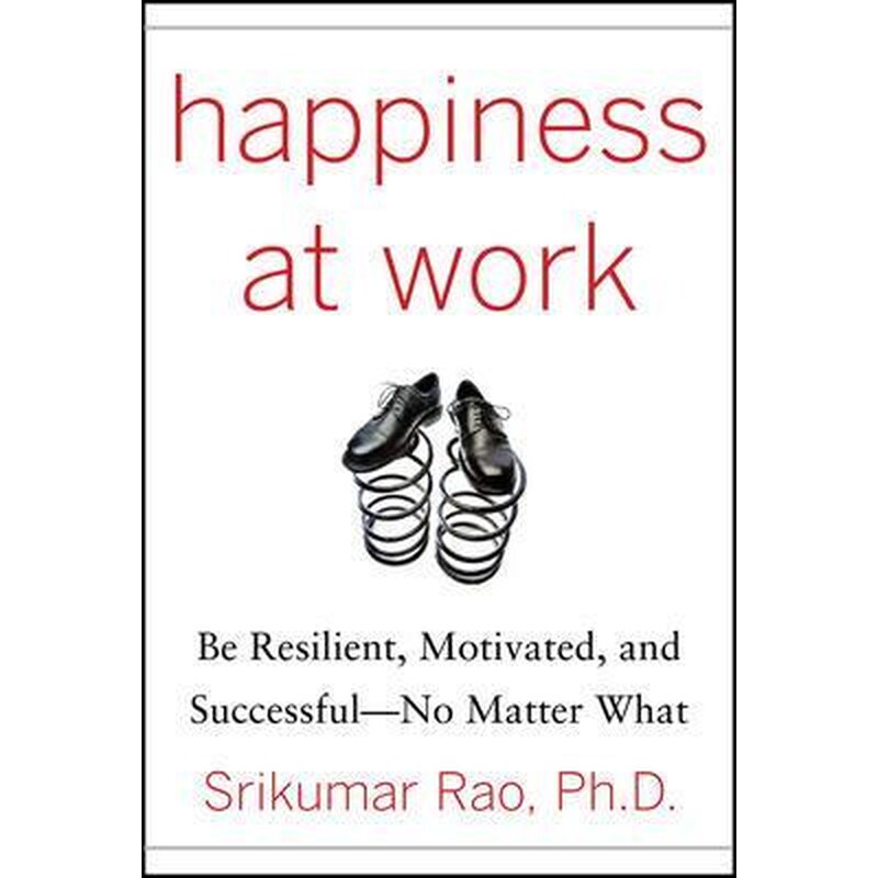 Happiness at Work- Be Resilient, Motivated, and Successful - No Matter What