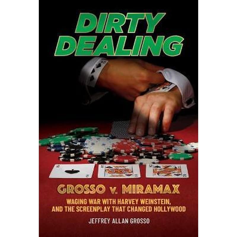 Dirty Dealing : Grosso v. Miramax-Waging War with Harvey Weinstein, and the Screenplay that Changed Hollywood