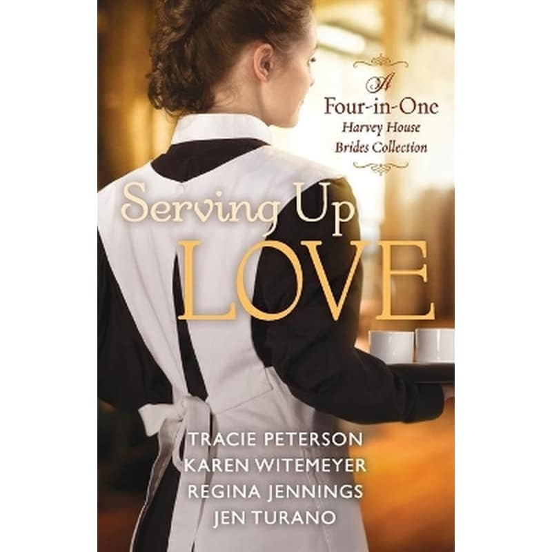 Serving Up Love – A Four–in–One Harvey House Brides Collection