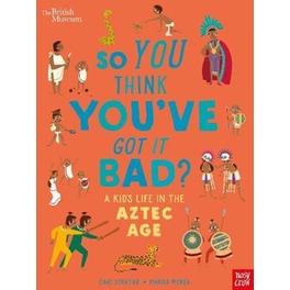 British Museum: So You Think You've Got it Bad? A Kid's Life in the Aztec Age