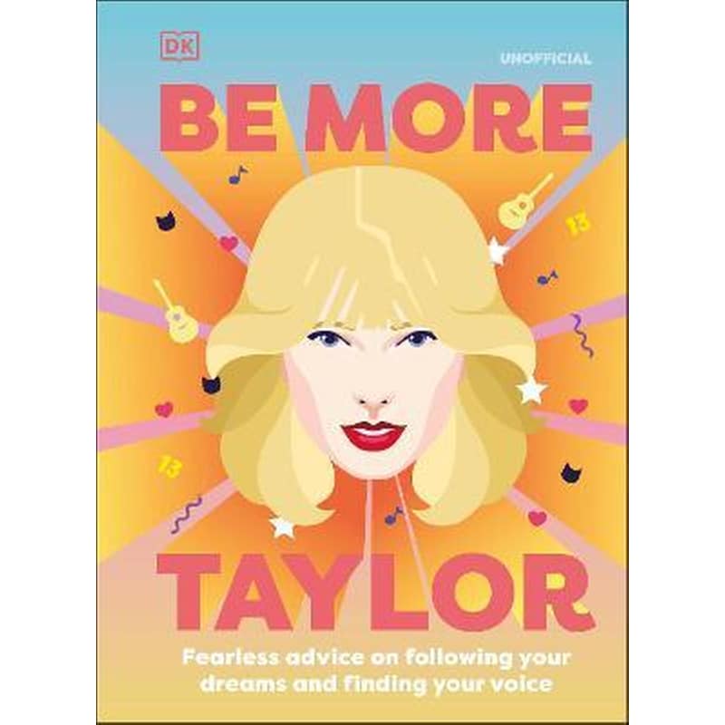 Be More Taylor Swift : Fearless Advice on Following Your Dreams and Finding Your Voice