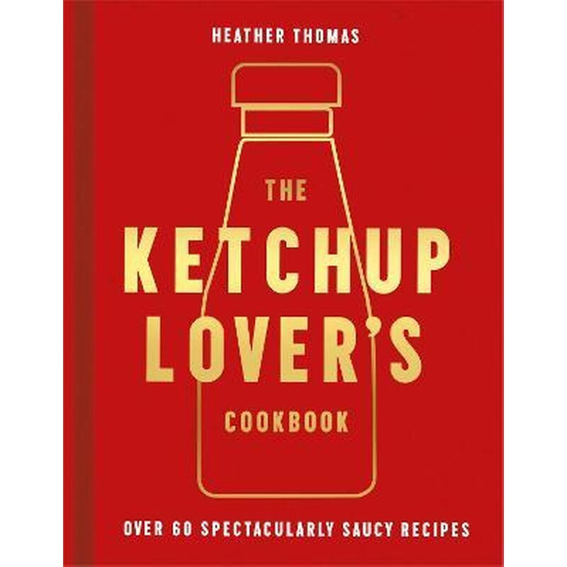The Ketchup Lovers Cookbook : Over 60 Spectacularly Saucy Recipes