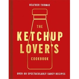 The Ketchup Lover's Cookbook : Over 60 Spectacularly Saucy Recipes