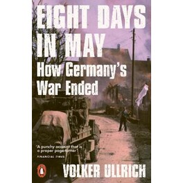Eight Days in May - How Germany's War Ended