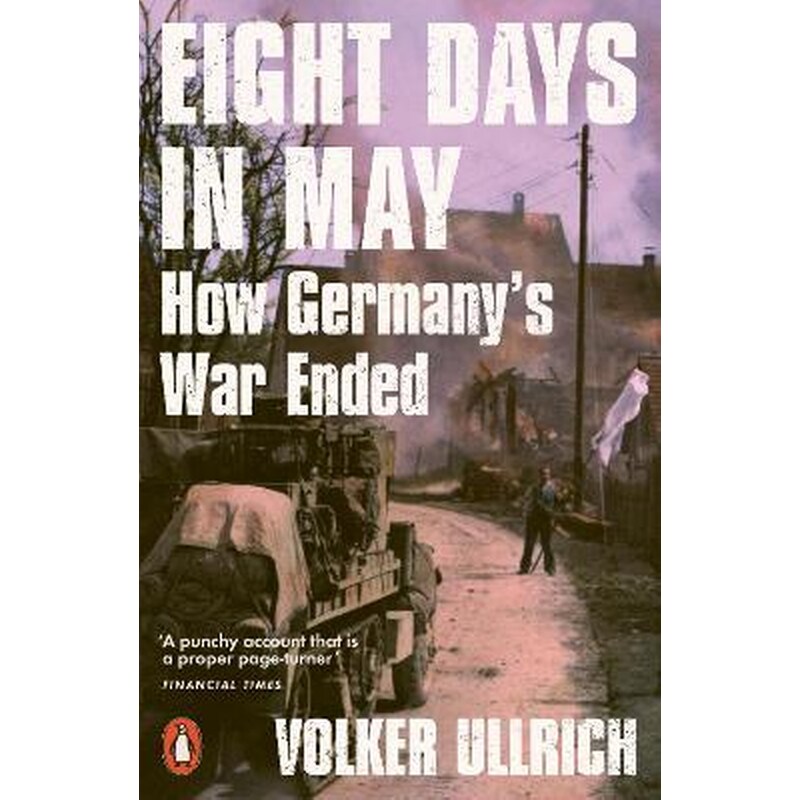 Eight Days in May : How Germanys War Ended