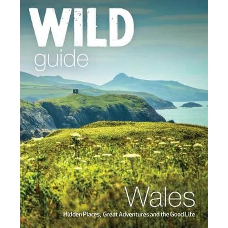 Wild Guide Wales and Marches: Hidden places, great adventures the good life in Wales (including Herefordshire and Shropshire)