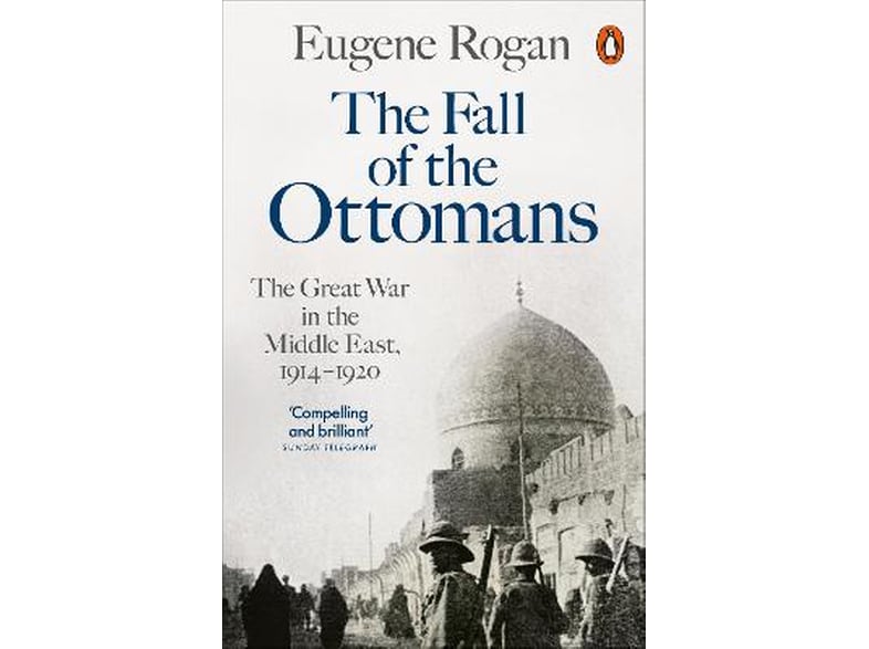 The Fall of the Ottomans : The Great War in the Middle East, 1914-1920