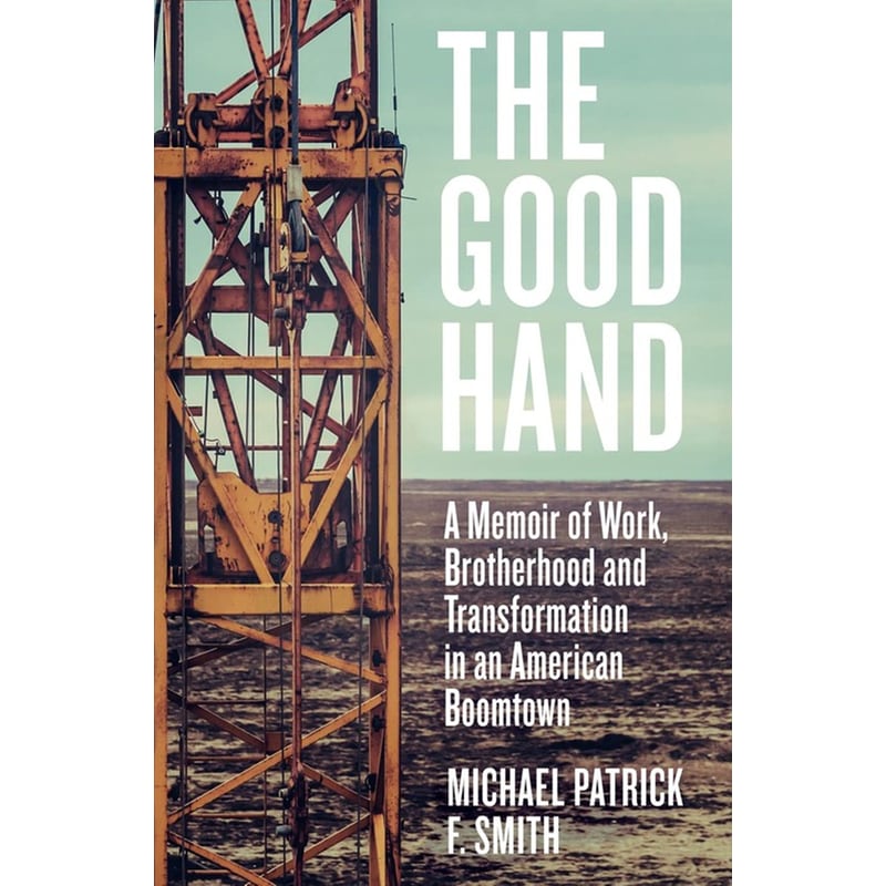 The Good Hand : A Memoir of Work, Brotherhood and Transformation in an American Boomtown