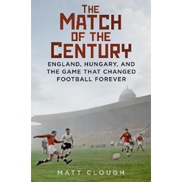 The Match of the Century : England, Hungary, and the Game that Changed Football Forever