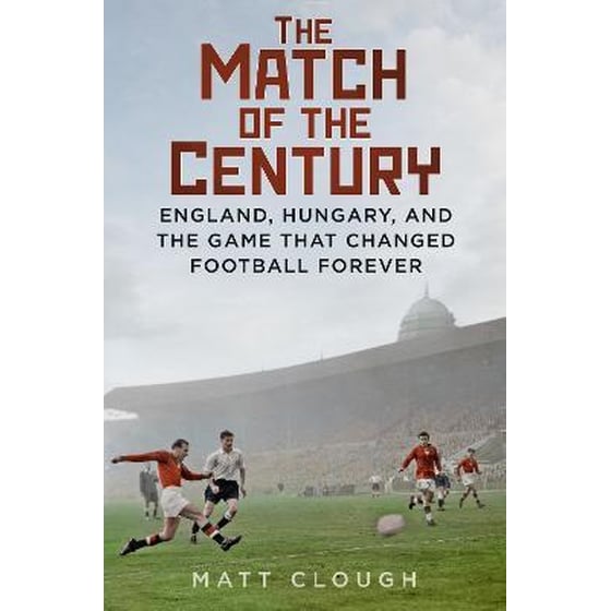 The Match of the Century : England, Hungary, and the Game that Changed Football Forever image 0