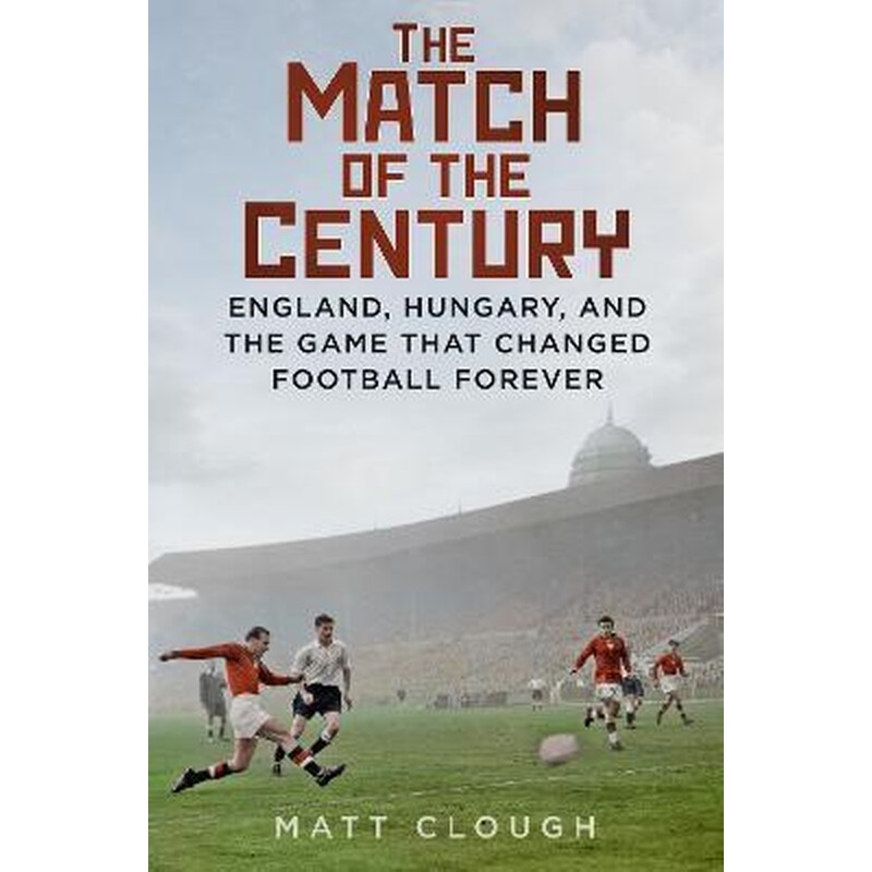 The Match of the Century : England, Hungary, and the Game that Changed Football Forever 1751296