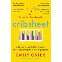 Cribsheet : A Data-Driven Guide to Better, More Relaxed Parenting, from Birth to Preschool