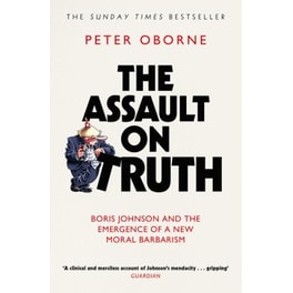 The Assault on Truth : Boris Johnson, Donald Trump and the Emergence of a New Moral Barbarism